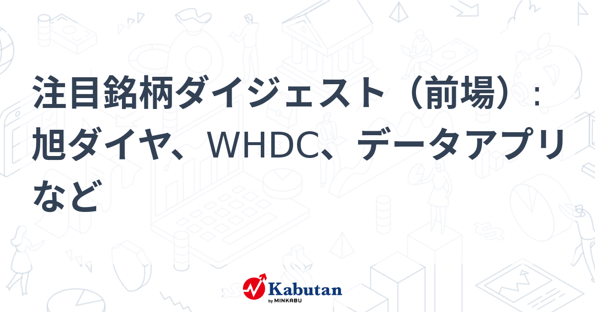 注目銘柄ダイジェスト（前場）:旭ダイヤ、WHDC、データアプリなど - 株探
