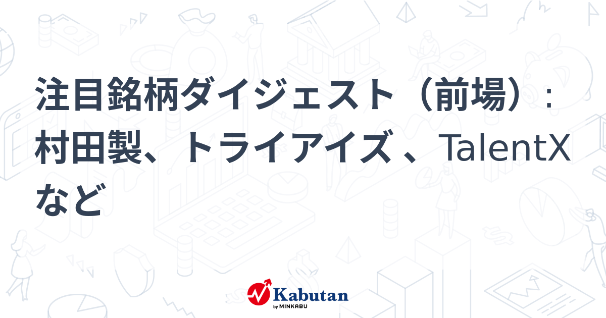 注目銘柄ダイジェスト（前場）:村田製、トライアイズ 、TalentXなど | 市況 - 株探ニュース
