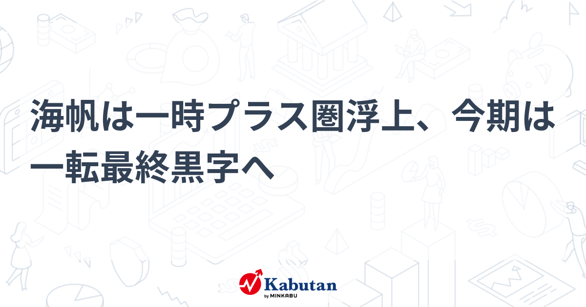 海帆は一時プラス圏浮上、今期は一転最終黒字へ | 個別株 - 株探ニュース