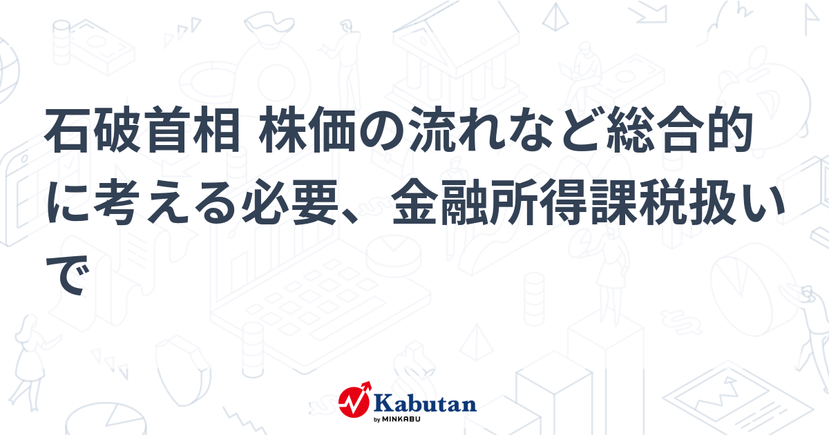 【市況】石破首相 株価の流れなど総合的に考える必要、金融所得 ...