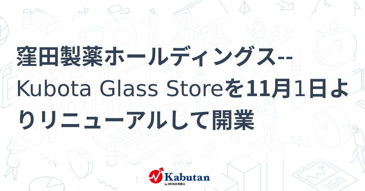 窪田製薬ホールディングス Kubota Glass Storeを11月1日よりリニューアルして開業 個別株 株探ニュース