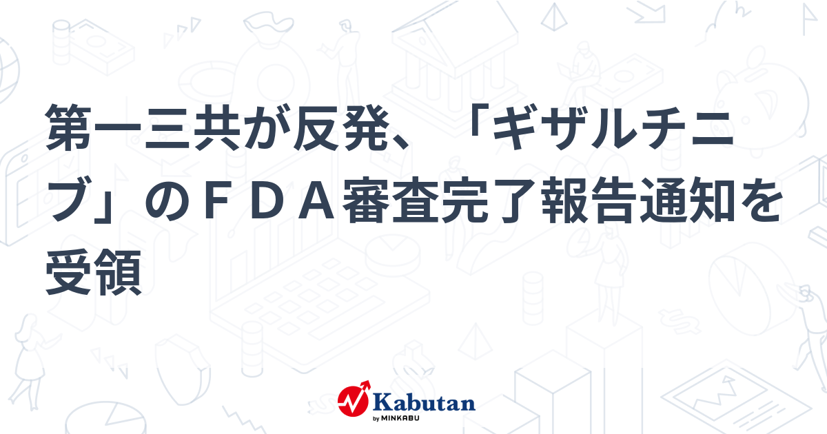 第一三共が反発、「ギザルチニブ」のFDA審査完了報告通知を受領 個別株 株探ニュース