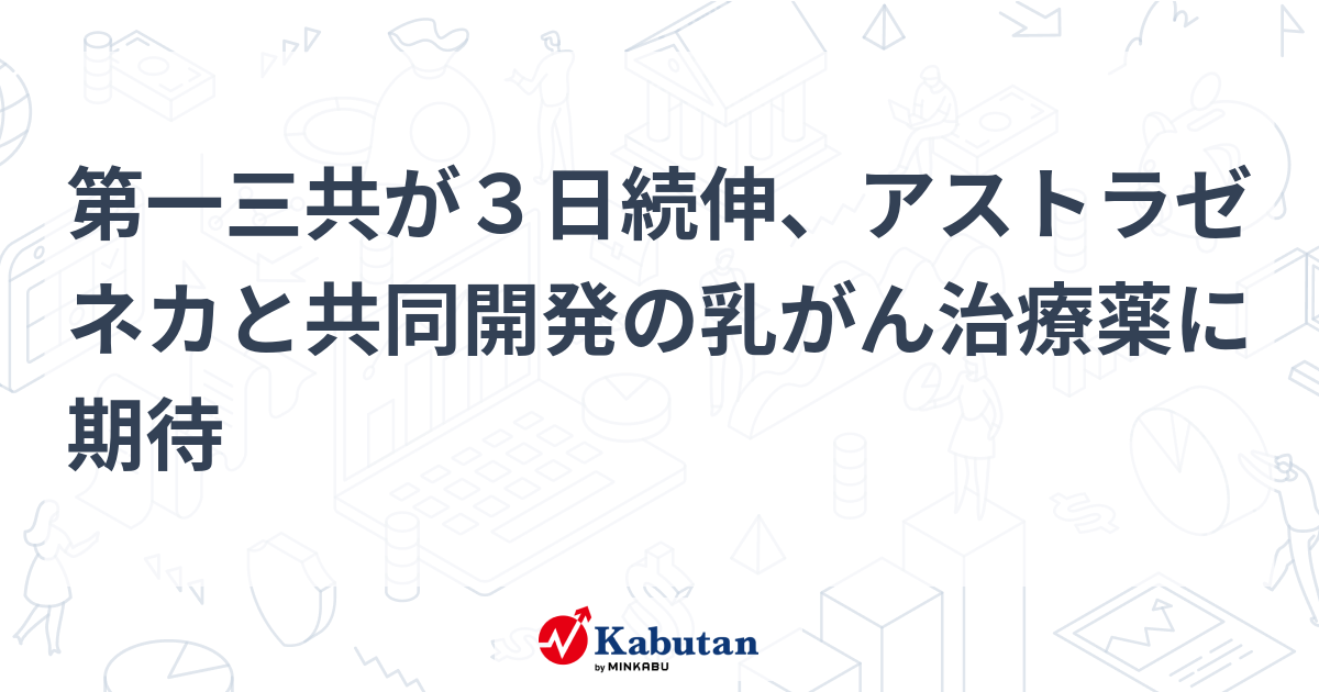 第一三共が3日続伸、アストラゼネカと共同開発の乳がん治療薬に期待 | 個別株 - 株探ニュース