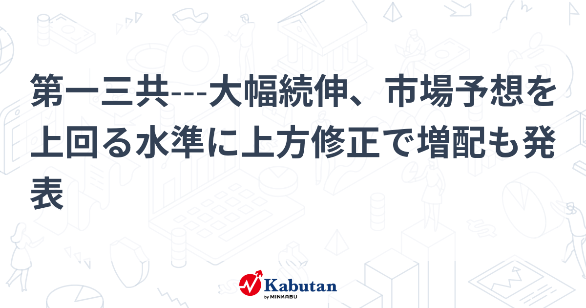 第一三共---大幅続伸、市場予想を上回る水準に上方修正で増配も発表 | 個別株 - 株探ニュース