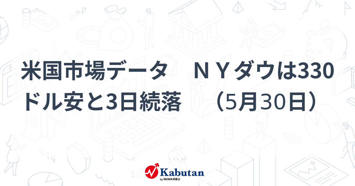 米国市場データ NYダウは330ドル安と3日続落 （5月30日） | 市況 - 株探ニュース