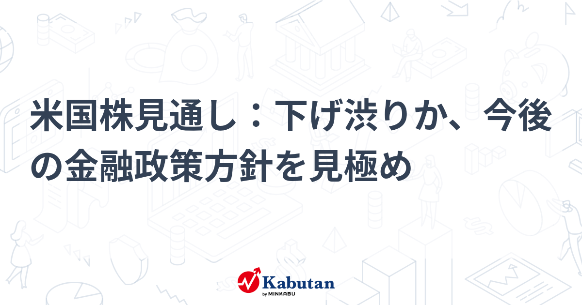 【速報】米株市場、下げ渋りか？ 今後の金融政策と注目ポイントを徹底解説！