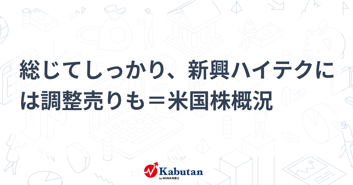 総じてしっかり、新興ハイテクには調整売りも＝米国株概況 - 株探(かぶたん)｜米国株