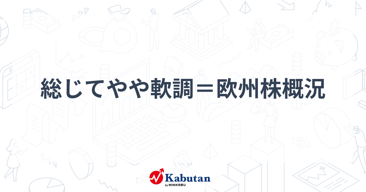 総じてやや軟調＝欧州株概況 | 市況 - 株探ニュース