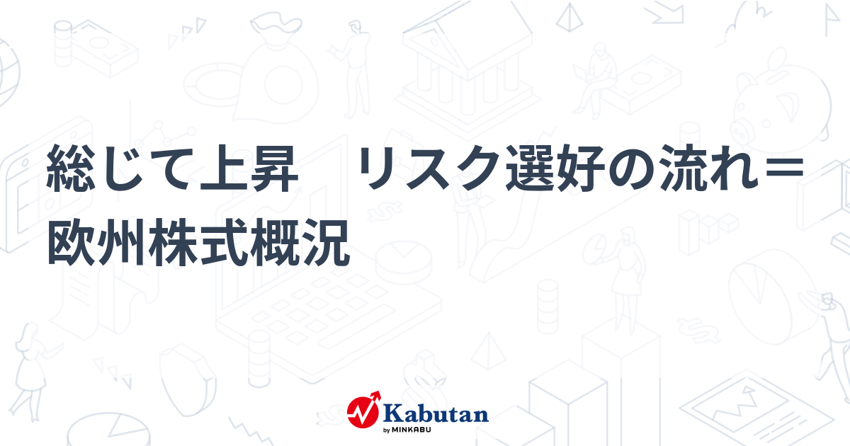 総じて上昇 リスク選好の流れ＝欧州株式概況 | 市況 - 株探ニュース