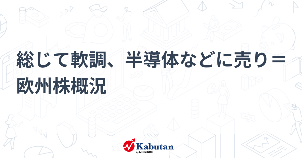 総じて軟調、半導体などに売り＝欧州株概況 | 市況 - 株探ニュース