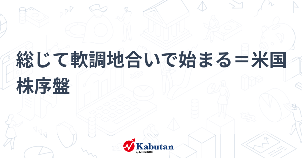 総じて軟調地合いで始まる＝米国株序盤 - 株探(かぶたん)｜米国株