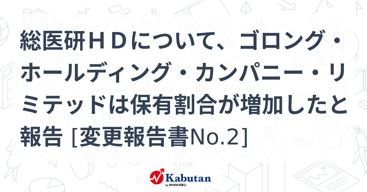 総医研hdについて、ゴロング・ホールディング・カンパニー・リミテッドは保有割合が増加したと報告 [変更報告書no 2] 大量保有報告書