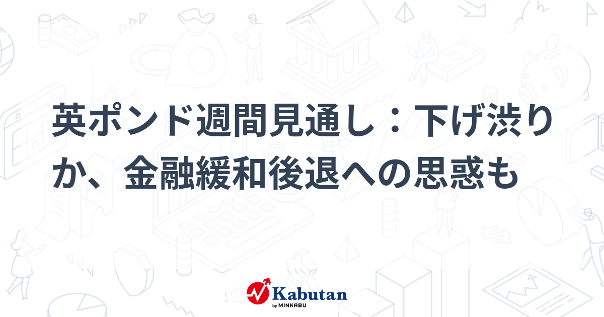 英ポンド週間見通し：下げ渋りか、金融緩和後退への思惑も