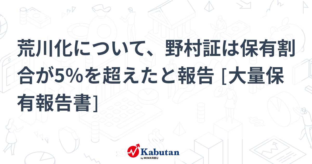 荒川化について、野村証は保有割合が5％を超えたと報告 [大量保有報告書] | 大量保有報告書 - 株探ニュース