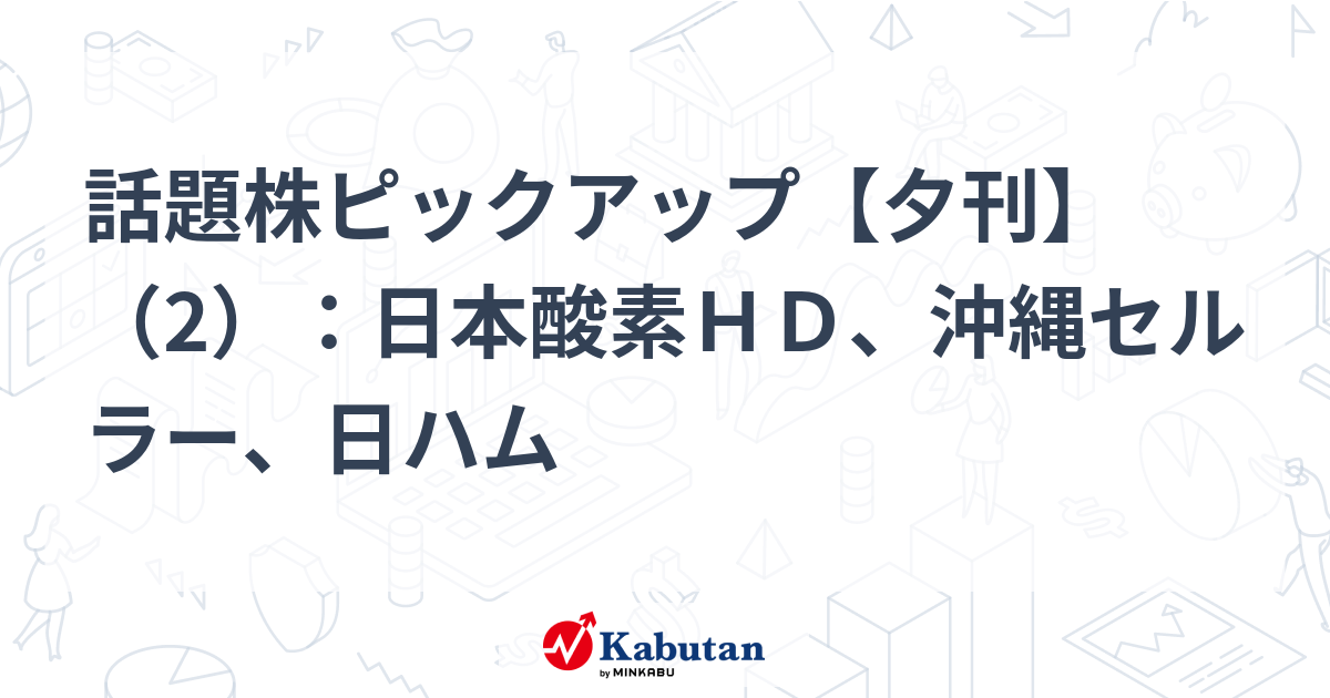 話題株ピックアップ【夕刊】（2）：日本酸素HD、沖縄セルラー、日ハム | 注目株 - 株探ニュース