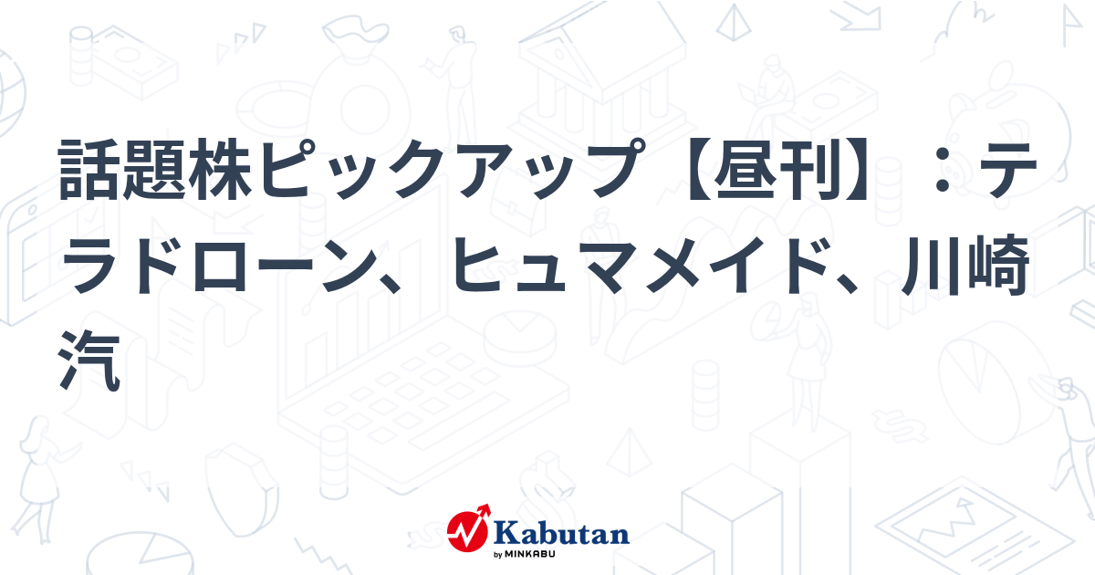話題株ピックアップ【昼刊】：テラドローン、ヒュマメイド、川崎汽 - 株探(かぶたん)｜米国株
