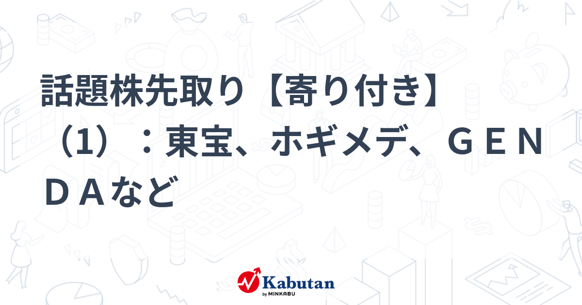 話題株先取り【寄り付き】（1）：東宝、ホギメデ、ＧＥＮＤＡなど - 株探