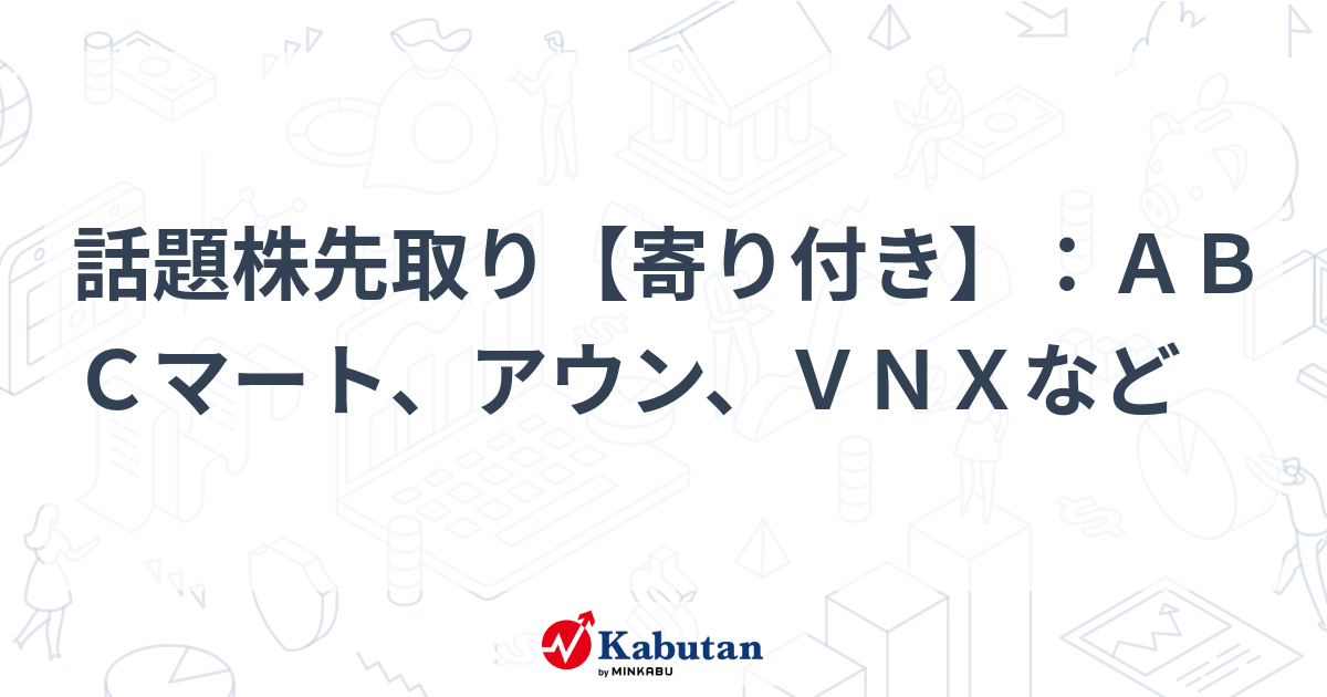 話題株先取り【寄り付き】：ABCマート、アウン、VNXなど | 特報 - 株探ニュース