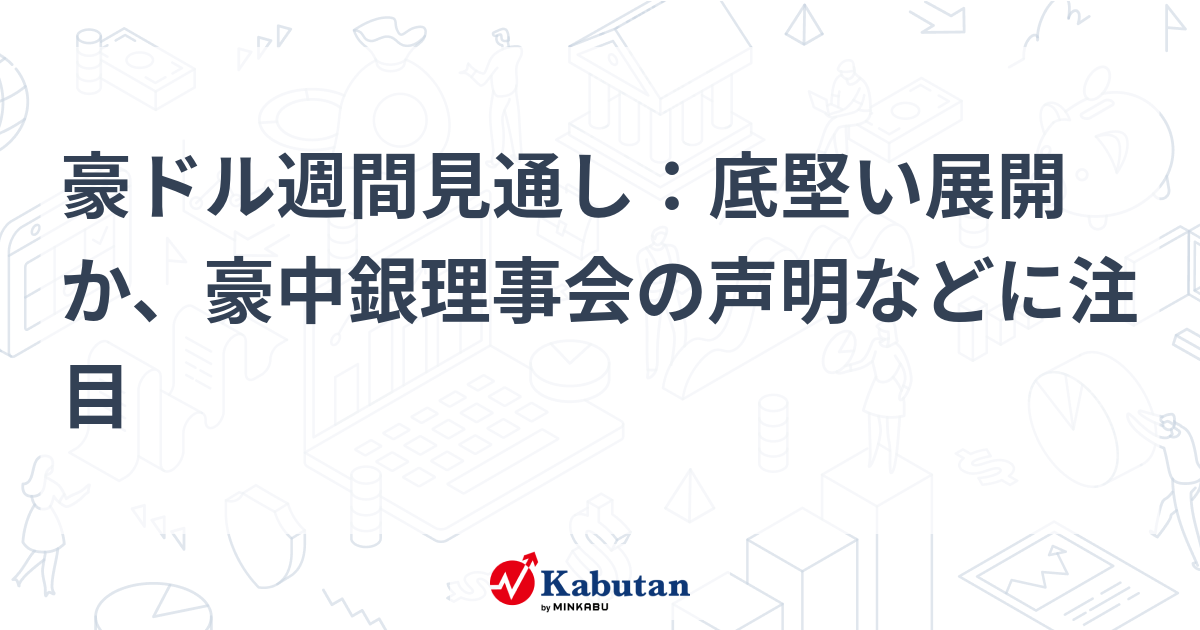 豪ドル週間見通し：底堅い展開か、豪中銀理事会の声明などに注目 | 通貨 - 株探ニュース