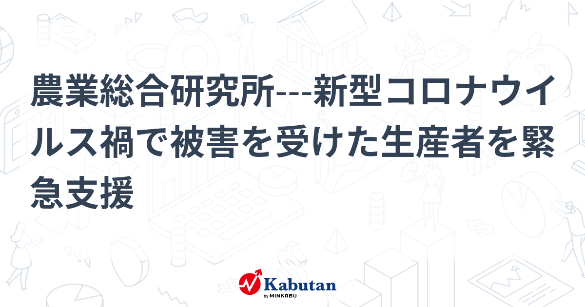 農業総合研究所---新型コロナウイルス禍で被害を受けた生産者を緊急支援 | 個別株 - 株探ニュース