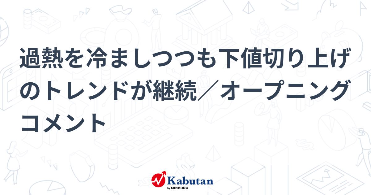 過熱を冷ましつつも下値切り上げのトレンドが継続／オープニング