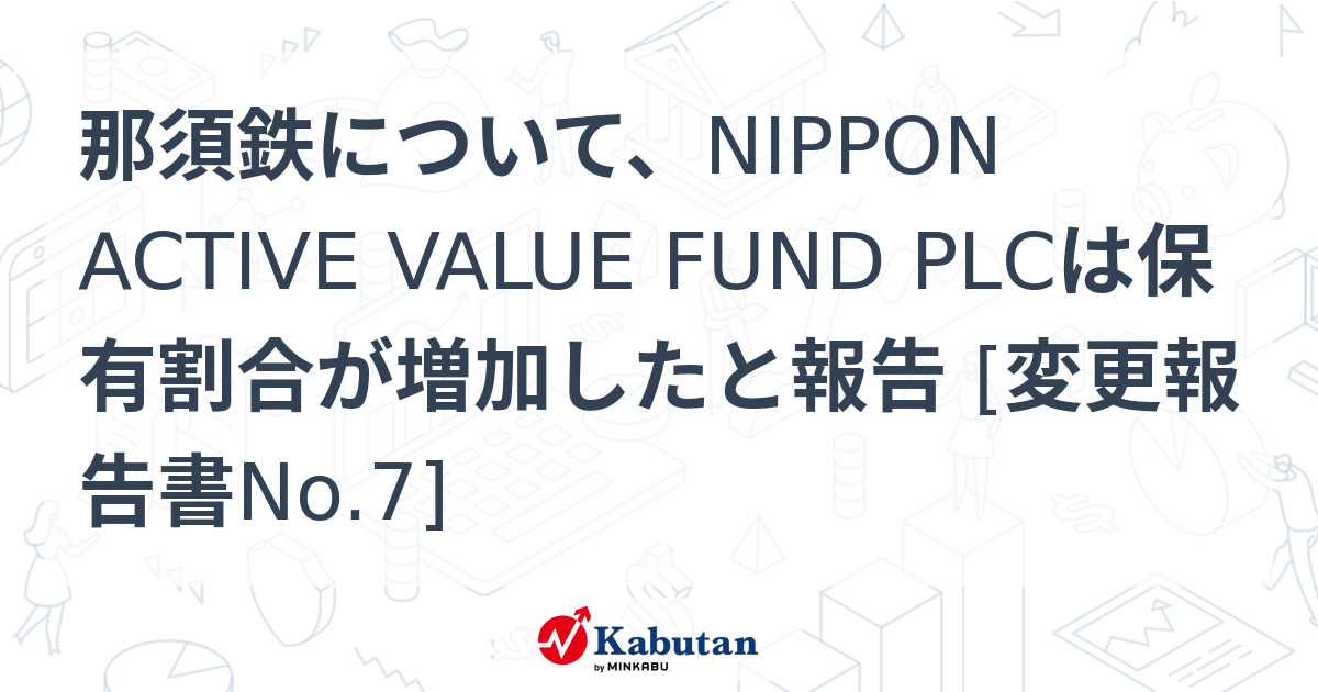 那須鉄について、NIPPON ACTIVE VALUE FUND PLCは保有割合が増加したと報告 [変更報告書No.7] | 大量保有報告書 ...