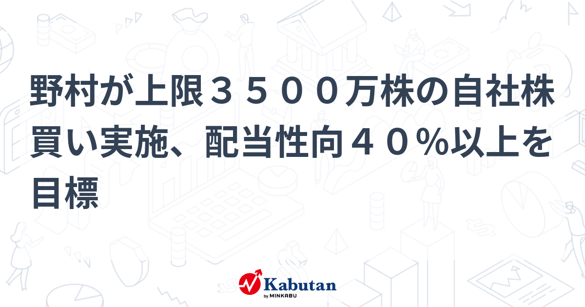 野村が上限3500万株の自社株買い実施、配当性向40％以上を目標 | 個別株 - 株探ニュース