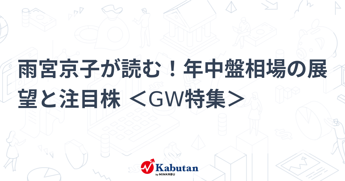 雨宮京子が読む！年中盤相場の展望と注目株 ＜GW特集＞ - 株探