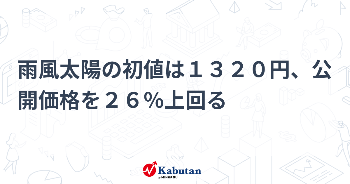 雨風太陽の初値は1320円、公開価格を26％上回る 個別株 株探ニュース