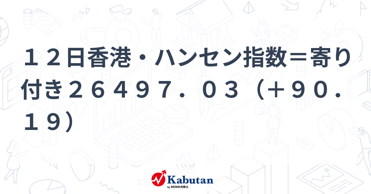 12日香港・ハンセン指数＝寄り付き26497．03（＋90．19） | 市況 - 株探ニュース