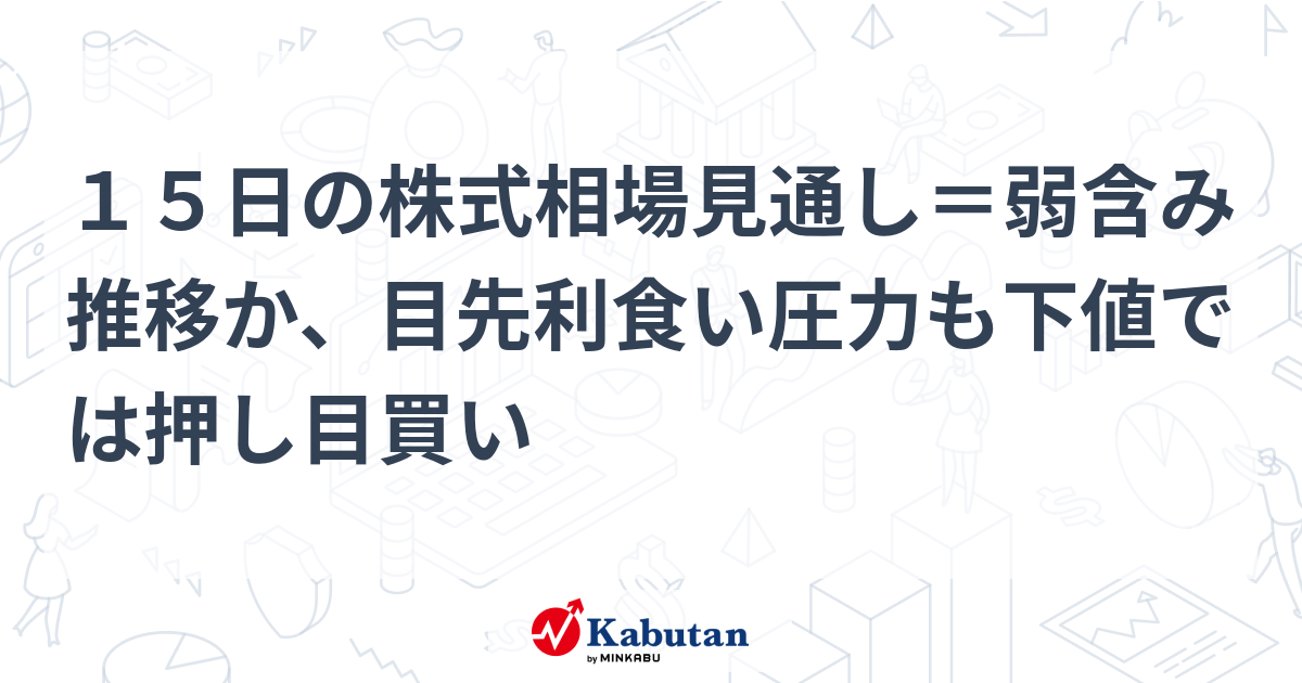 15日の株式相場見通し＝弱含み推移か、目先利食い圧力も下値では押し目買い 市況 株探ニュース