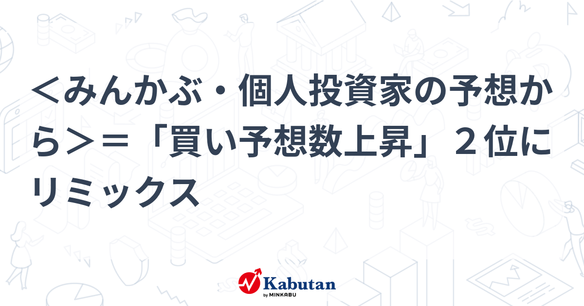 みんかぶ・個人投資家の予想から＞＝「買い予想数上昇」２位にリミックス | 個別株 - 株探ニュース