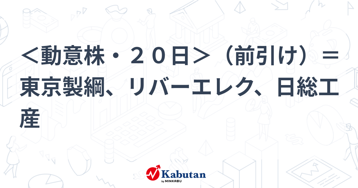 ＜動意株・20日＞（前引け）＝東京製綱、リバーエレク、日総工産 | 個別株 - 株探ニュース