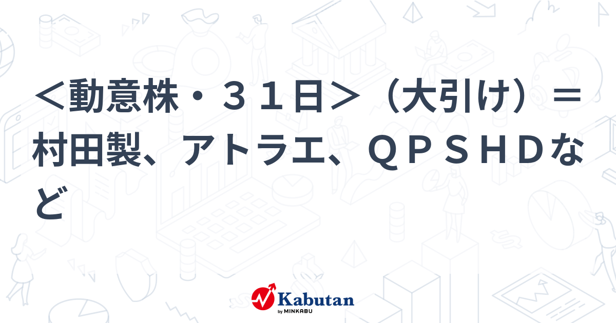 ＜動意株・31日＞（大引け）＝村田製、アトラエ、QPSHDなど | 個別株 - 株探ニュース