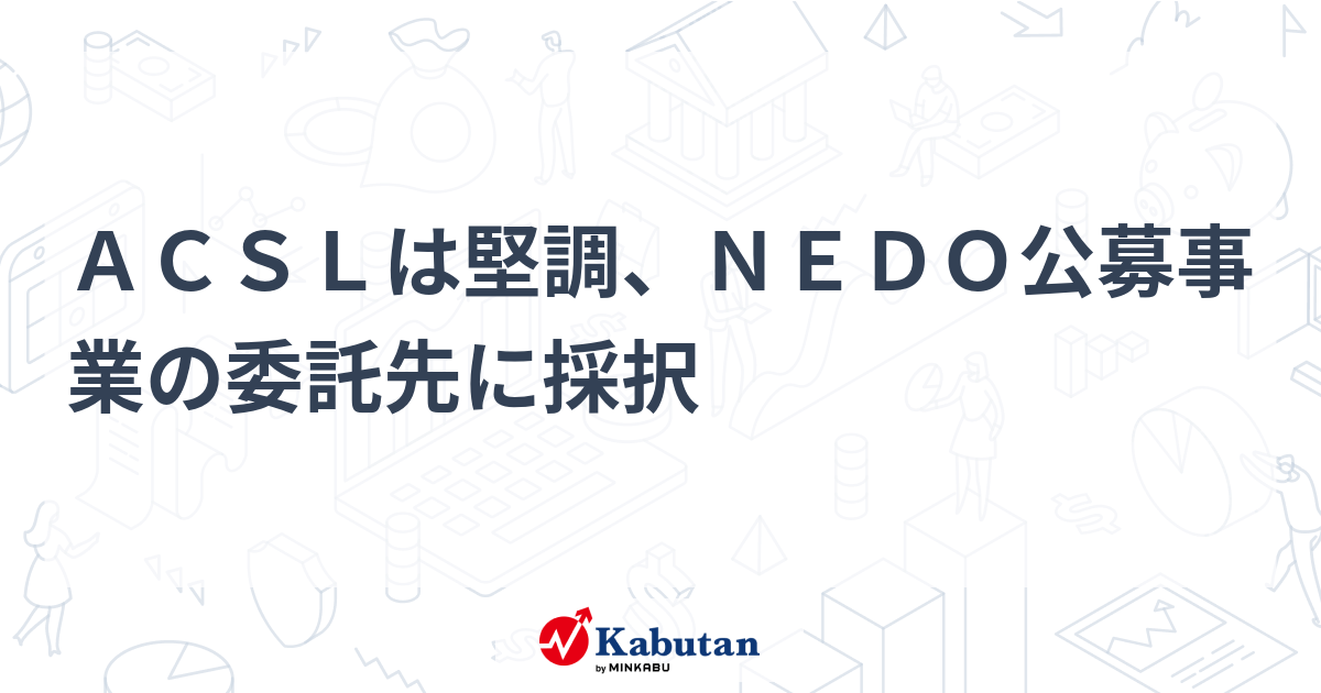 ACSLは堅調、NEDO公募事業の委託先に採択 | 個別株 - 株探ニュース