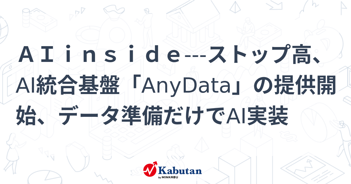 AIinside---ストップ高、AI統合基盤「AnyData」の提供開始、データ準備だけでAI実装 | 個別株 - 株探ニュース