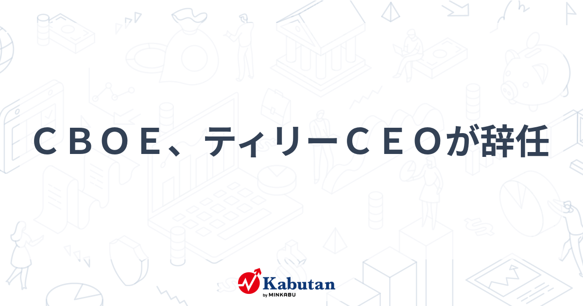 CBOE、ティリーCEOが辞任 | 市況 - 株探ニュース