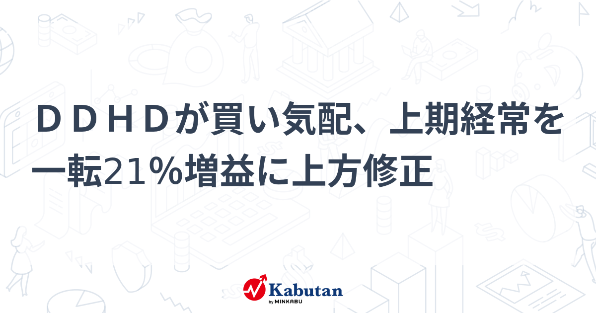 DDHDが買い気配、上期経常を一転21％増益に上方修正 | 個別株 - 株探ニュース