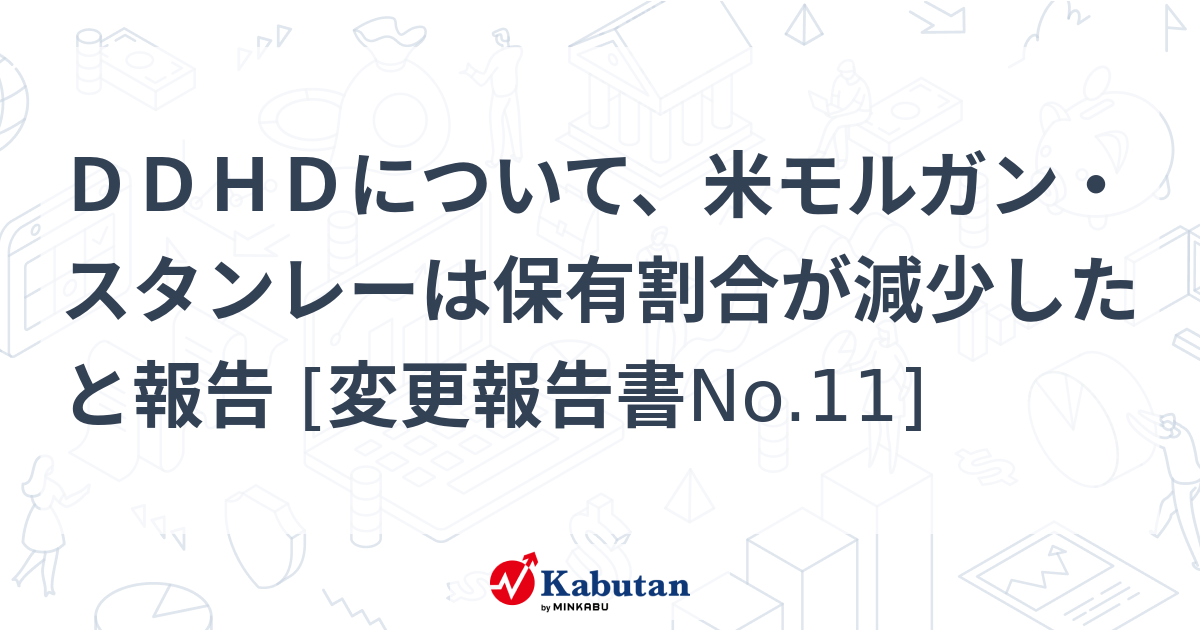 DDHDについて、米モルガン・スタンレーは保有割合が減少したと報告 [変更報告書No.11] | 大量保有報告書 - 株探ニュース
