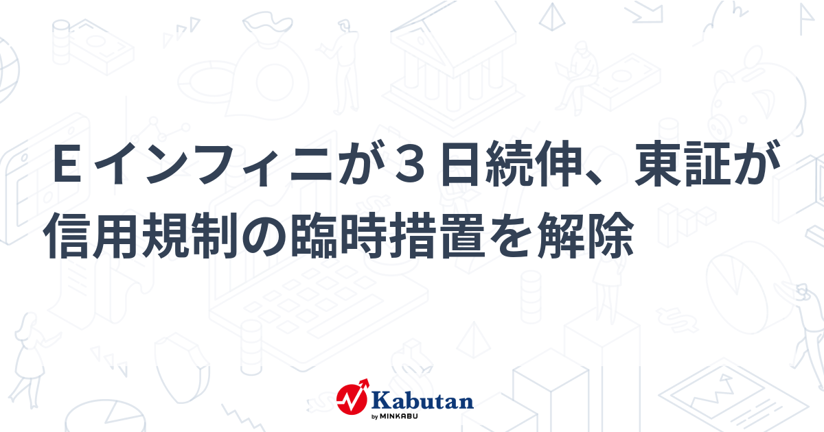 Eインフィニが3日続伸、東証が信用規制の臨時措置を解除 | 個別株 - 株探ニュース