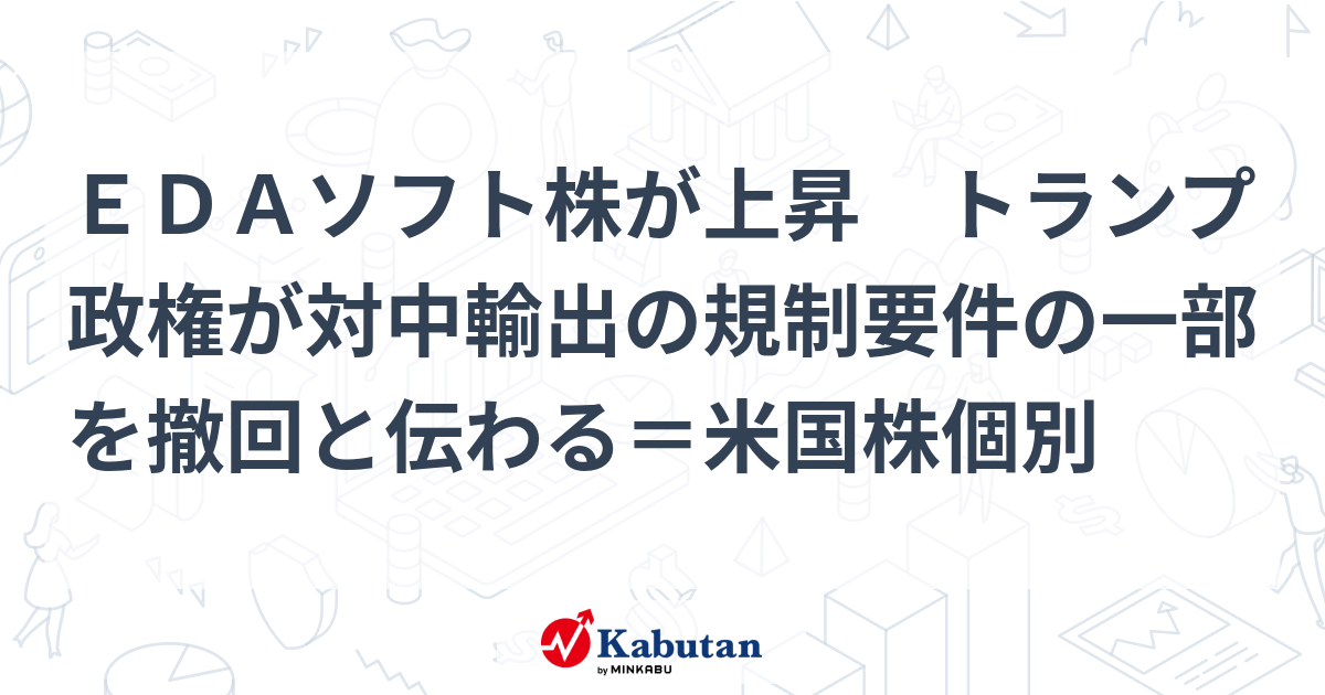 EDAソフト株が上昇 トランプ政権が対中輸出の規制要件の一部を撤回と伝わる＝米国株個別 | 個別株 - 株探ニュース