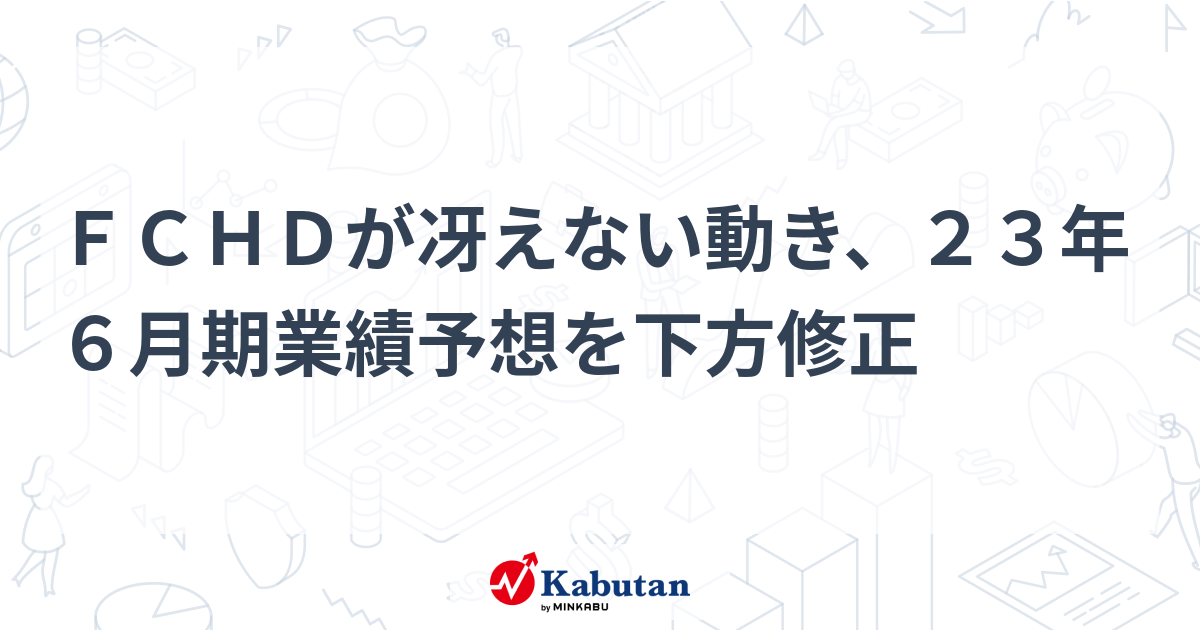 FCHDが冴えない動き、23年6月期業績予想を下方修正 | 個別株 - 株探ニュース