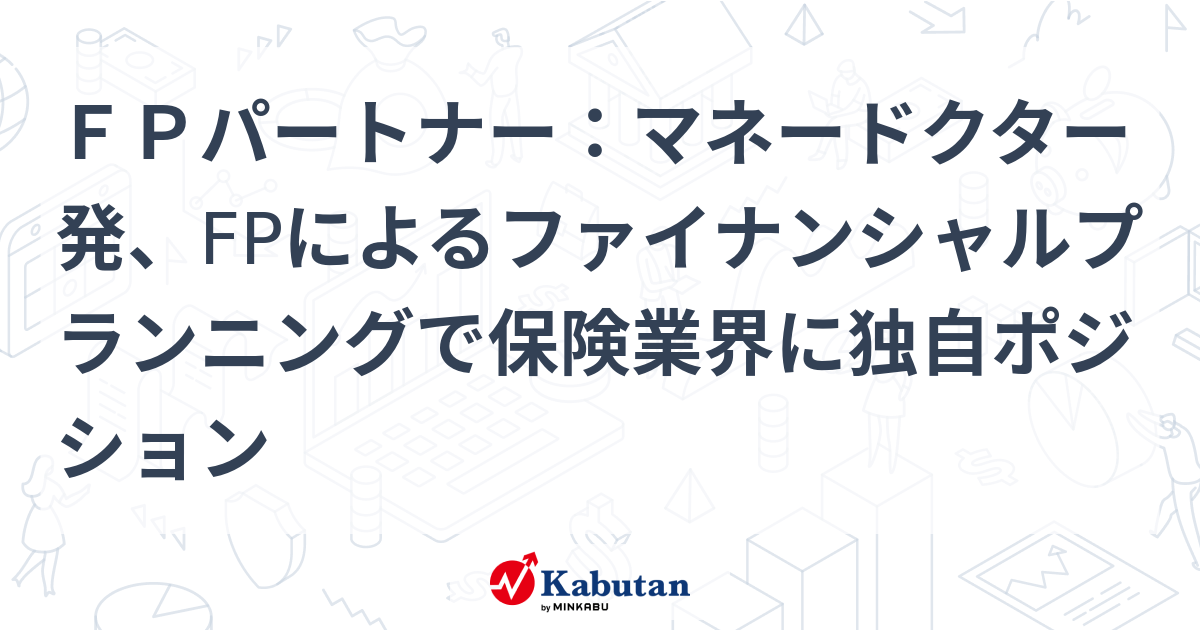 FPパートナー：マネードクター発、FPによるファイナンシャルプランニングで保険業界に独自ポジション | 個別株 - 株探ニュース