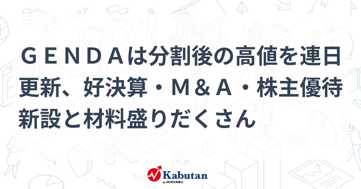 ＧＥＮＤＡは分割後の高値を連日更新、好決算・Ｍ＆Ａ・株主優待新設と材料盛りだくさん - 株探