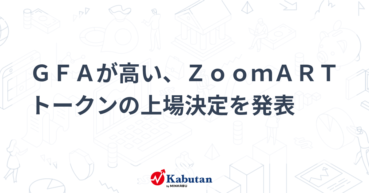 GFAが高い、ZoomARTトークンの上場決定を発表 | 個別株 - 株探ニュース