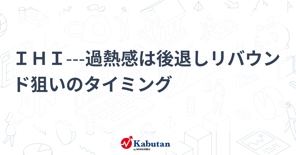 IHI---過熱感は後退しリバウンド狙いのタイミング - 株探