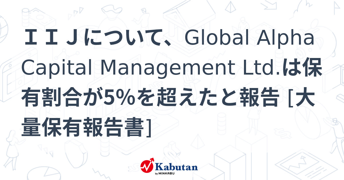 IIJについて、Global Alpha Capital Management Ltd.は保有割合が5％を超えたと報告 [大量保有報告書 ...