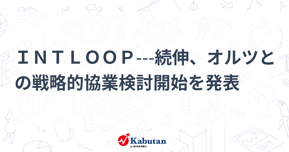 INTLOOP---続伸、オルツとの戦略的協業検討開始を発表 | 個別株 - 株探ニュース