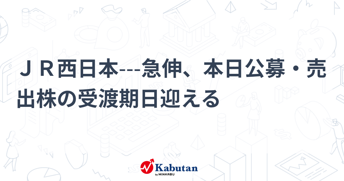 Jr西日本 急伸、本日公募・売出株の受渡期日迎える 個別株 株探ニュース