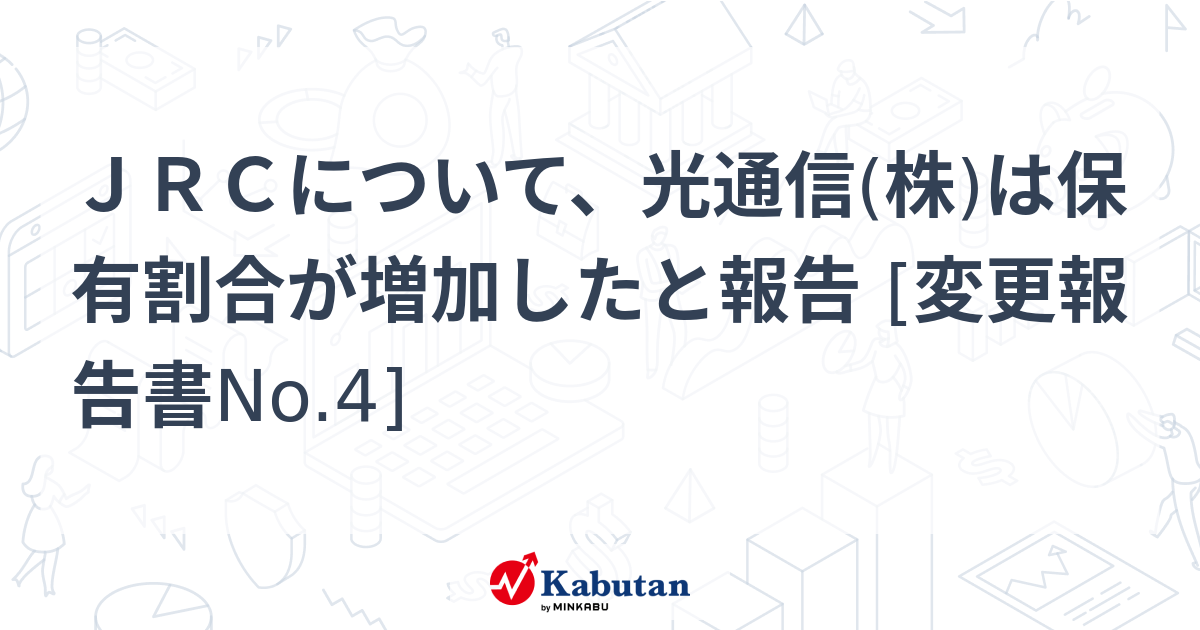 JRCについて、光通信(株)は保有割合が増加したと報告 [変更報告書No